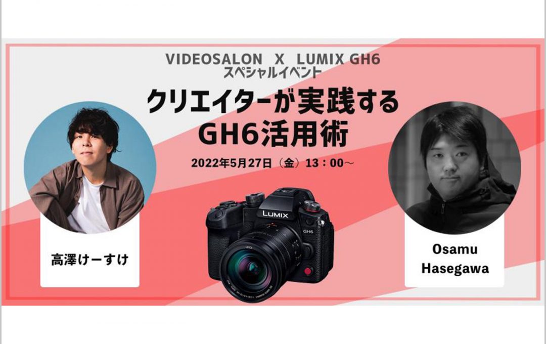 【残席わずか】VIDEO SALON × LUMIX GH6 スペシャルイベント「クリエイターが実践するGH6活用術」開催