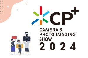 カメラと写真映像のワールドプレミアショーCP+2024（シーピープラス2024）パシフィコ横浜とオンラインでのハイブリッド開催