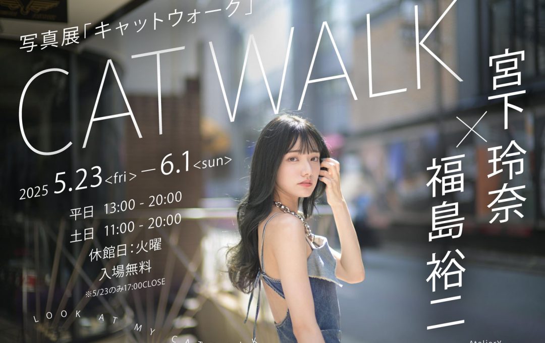 宮下玲奈 × 福島裕二写真展 「キャットウォーク」｜ アトリエY原宿