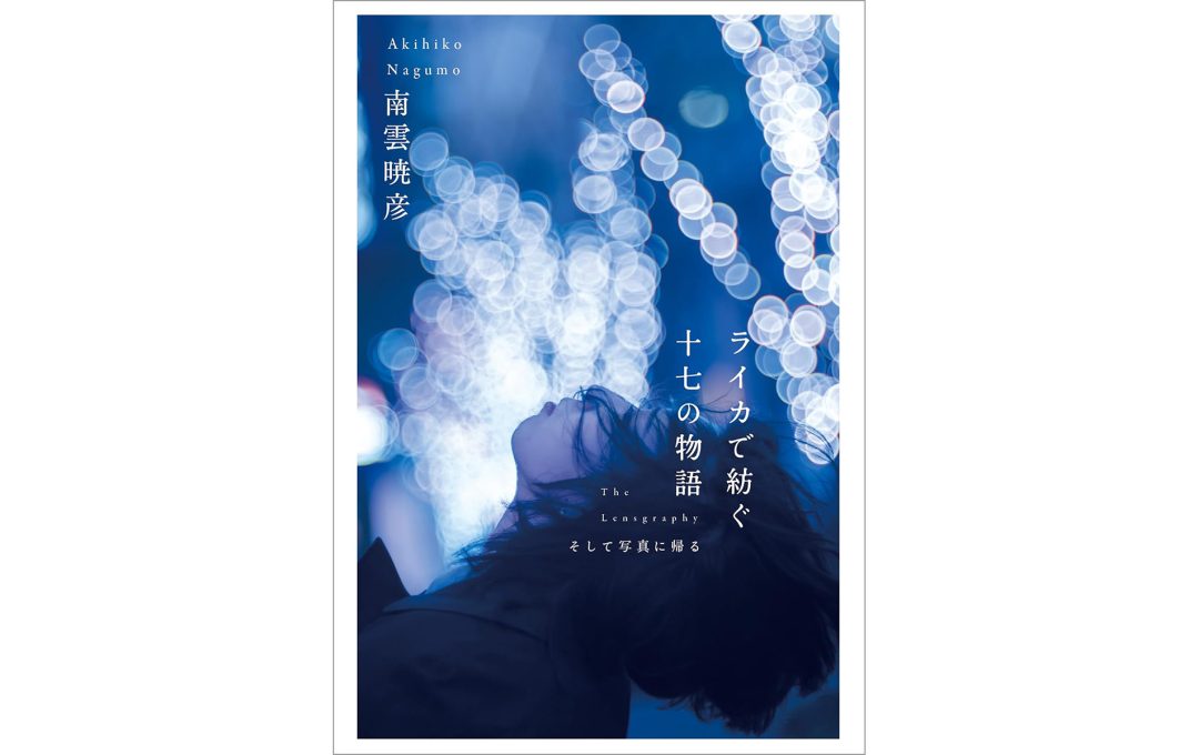 ライカと銘玉レンズで綴るフォトエッセイ集『ライカで紡ぐ十七の物語』南雲暁彦・著 10月16日発売