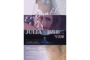 JULIA×福島裕二写真展 「Ensemble2」開催